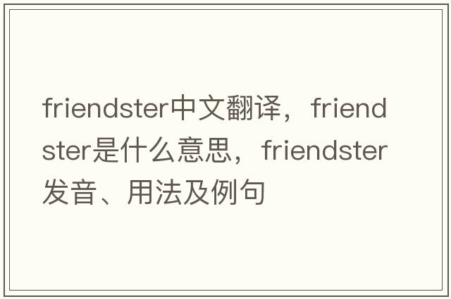Friendster中文翻譯，Friendster是什么意思，Friendster發(fā)音、用法及例句