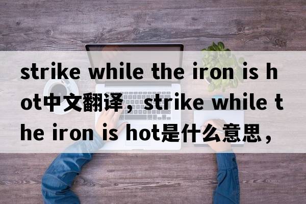 strike while the iron is hot中文翻譯，strike while the iron is hot是什么意思，strike while the iron is hot發(fā)音、用法