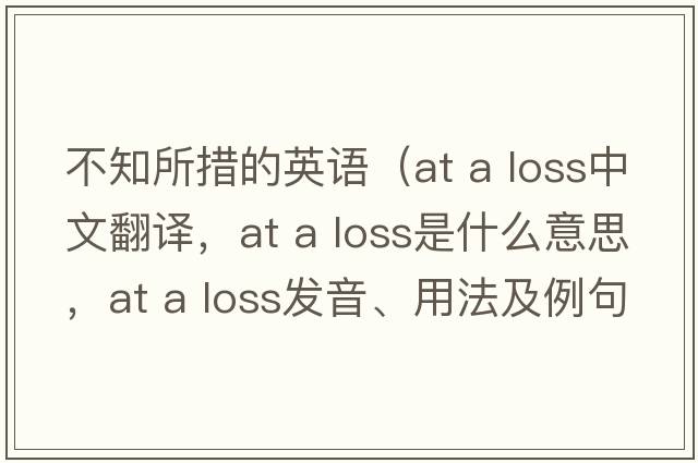 不知所措的英語(yǔ)（at a loss中文翻譯，at a loss是什么意思，at a loss發(fā)音、用法及例句）