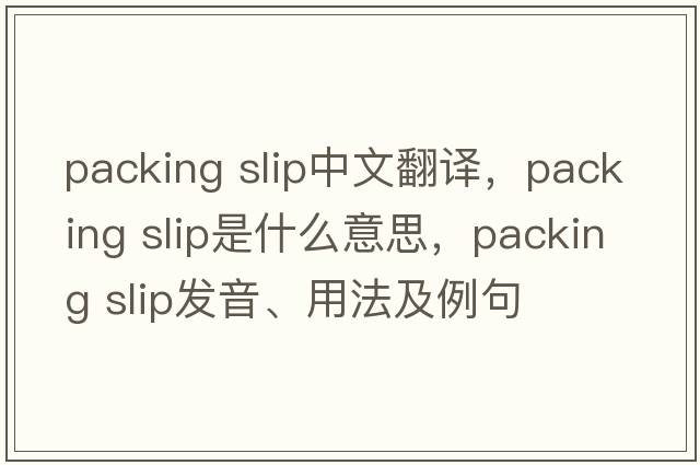 packing slip中文翻譯，packing slip是什么意思，packing slip發(fā)音、用法及例句