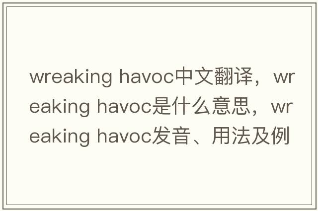 wreaking havoc中文翻譯，wreaking havoc是什么意思，wreaking havoc發(fā)音、用法及例句