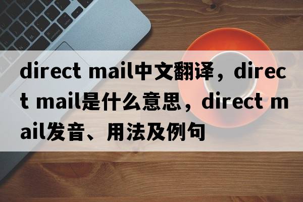 direct mail中文翻譯，direct mail是什么意思，direct mail發(fā)音、用法及例句