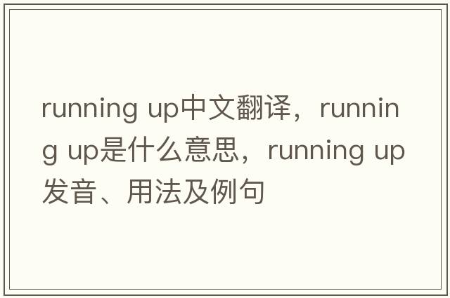 running up中文翻譯，running up是什么意思，running up發(fā)音、用法及例句