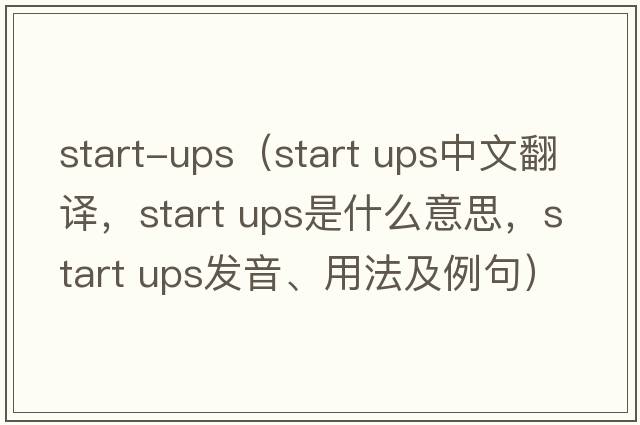 start-ups（start ups中文翻譯，start ups是什么意思，start ups發(fā)音、用法及例句）