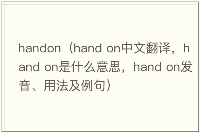 handon（hand on中文翻譯，hand on是什么意思，hand on發(fā)音、用法及例句）