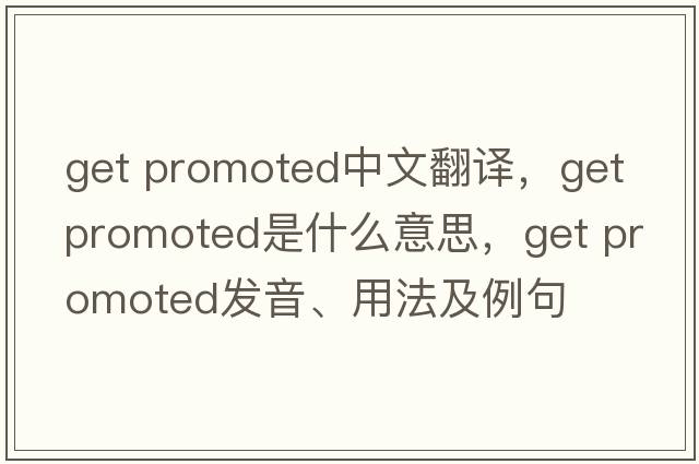 get promoted中文翻譯，get promoted是什么意思，get promoted發(fā)音、用法及例句