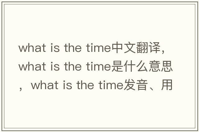 what is the time中文翻譯，what is the time是什么意思，what is the time發(fā)音、用法及例句