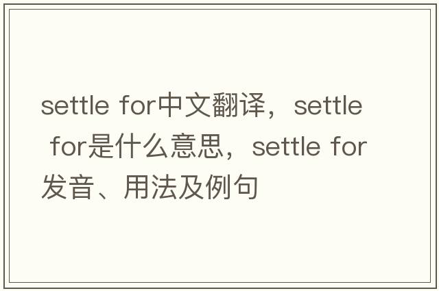settle for中文翻譯，settle for是什么意思，settle for發(fā)音、用法及例句