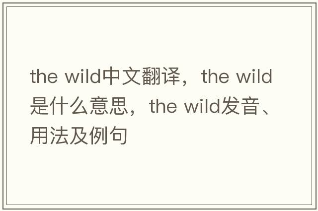the wild中文翻譯，the wild是什么意思，the wild發(fā)音、用法及例句