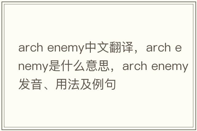 arch enemy中文翻譯，arch enemy是什么意思，arch enemy發(fā)音、用法及例句