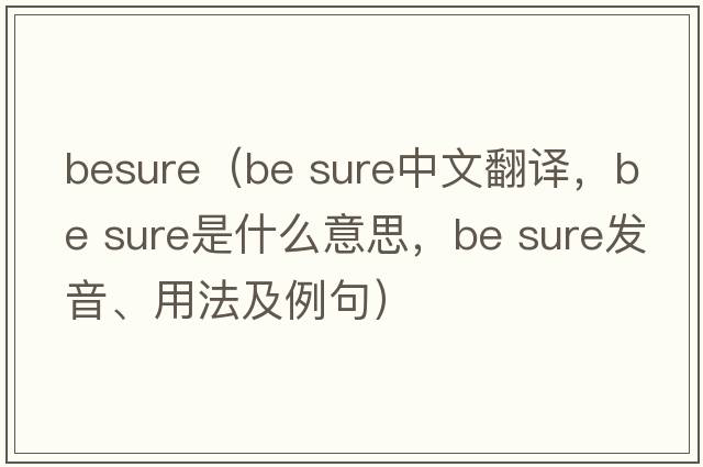 besure（be sure中文翻譯，be sure是什么意思，be sure發(fā)音、用法及例句）