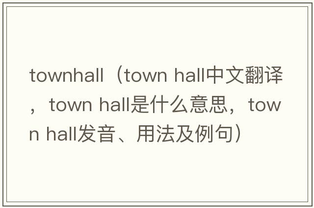 townhall（town hall中文翻譯，town hall是什么意思，town hall發(fā)音、用法及例句）