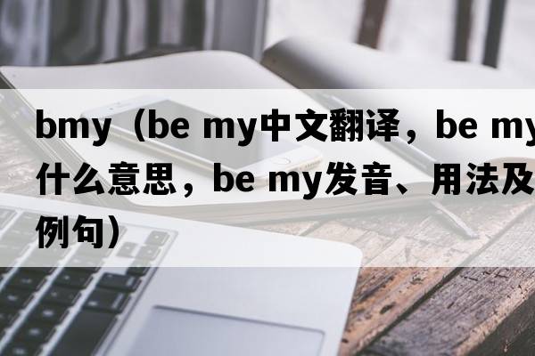 bmy（be my中文翻譯，be my是什么意思，be my發(fā)音、用法及例句）