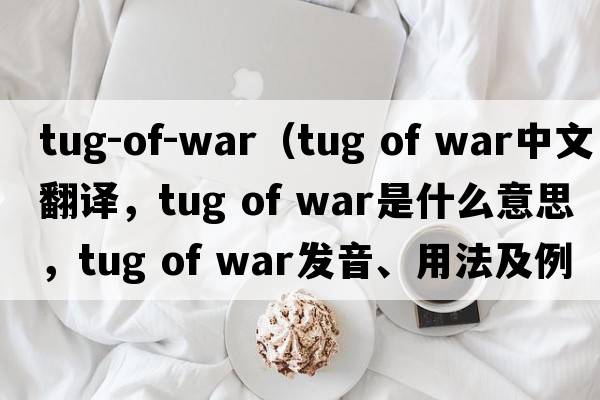 tug-of-war（tug of war中文翻譯，tug of war是什么意思，tug of war發(fā)音、用法及例句）