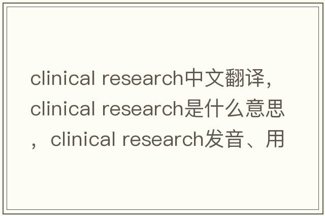 clinical research中文翻譯，clinical research是什么意思，clinical research發(fā)音、用法及例句
