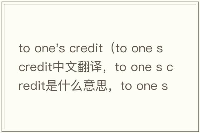 to one's credit（to one s credit中文翻譯，to one s credit是什么意思，to one s credit發(fā)音、用法及例句）