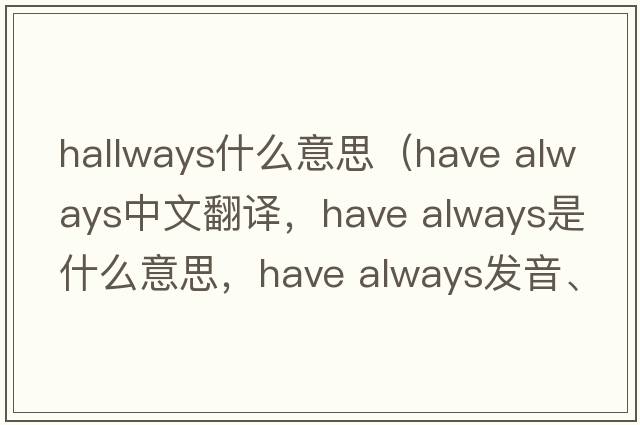 hallways什么意思（have always中文翻譯，have always是什么意思，have always發(fā)音、用法及例句）