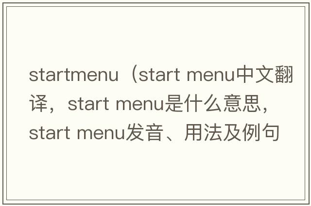 startmenu（start menu中文翻譯，start menu是什么意思，start menu發(fā)音、用法及例句）