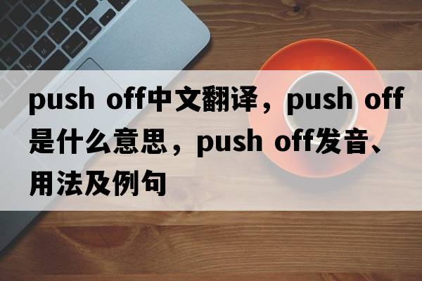 push off中文翻譯，push off是什么意思，push off發(fā)音、用法及例句