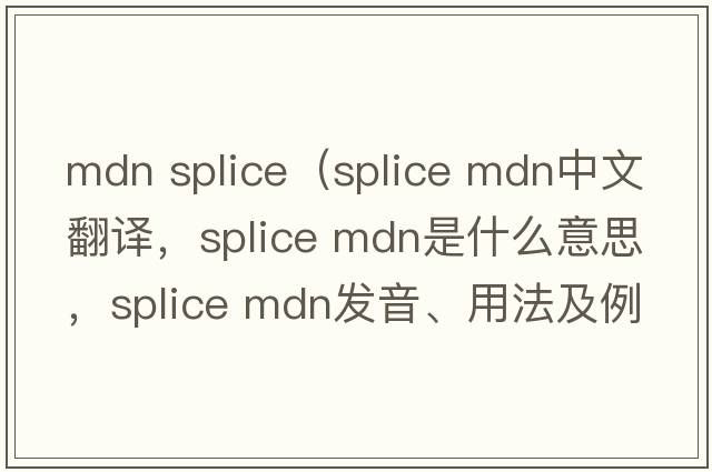 mdn splice（splice mdn中文翻譯，splice mdn是什么意思，splice mdn發(fā)音、用法及例句）