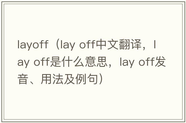 layoff（lay off中文翻譯，lay off是什么意思，lay off發(fā)音、用法及例句）