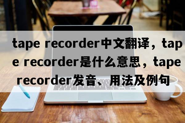 tape recorder中文翻譯，tape recorder是什么意思，tape recorder發(fā)音、用法及例句