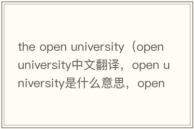 the open university（open university中文翻譯，open university是什么意思，open university發(fā)音、用法及例句）
