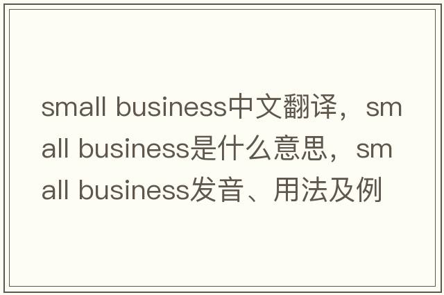 small business中文翻譯，small business是什么意思，small business發(fā)音、用法及例句