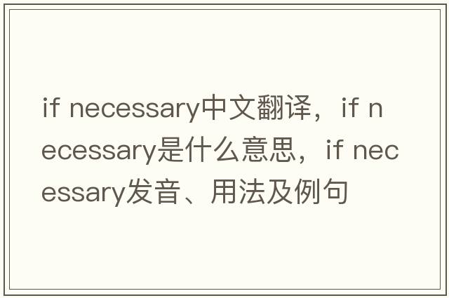 if necessary中文翻譯，if necessary是什么意思，if necessary發(fā)音、用法及例句
