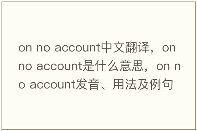 on no account中文翻譯，on no account是什么意思，on no account發(fā)音、用法及例句