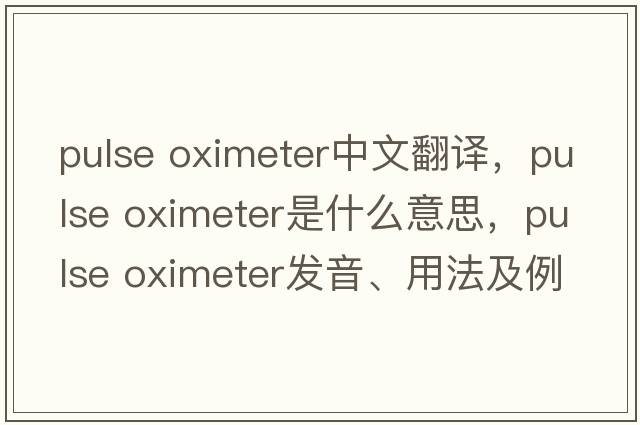 pulse oximeter中文翻譯，pulse oximeter是什么意思，pulse oximeter發(fā)音、用法及例句