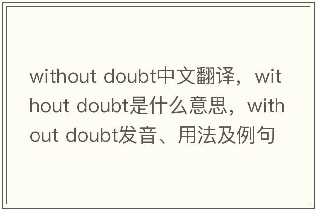 without doubt中文翻譯，without doubt是什么意思，without doubt發(fā)音、用法及例句
