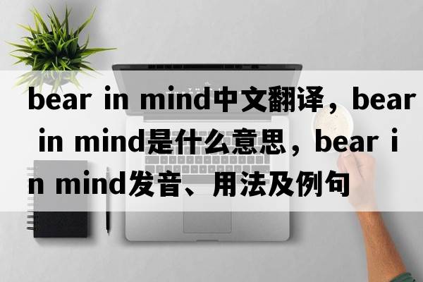 bear in mind中文翻譯，bear in mind是什么意思，bear in mind發(fā)音、用法及例句