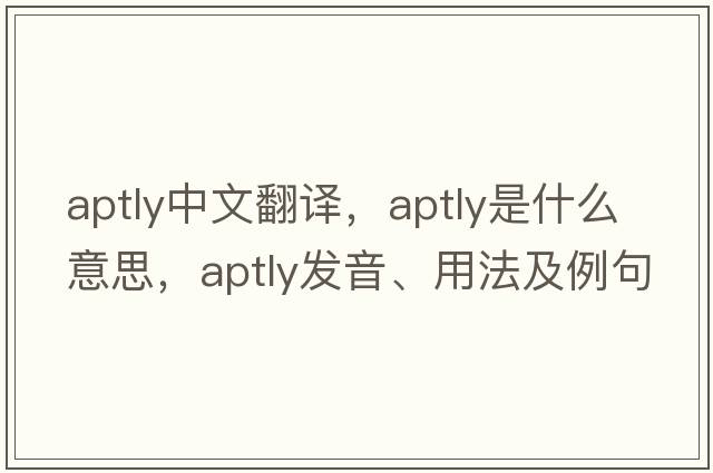aptly中文翻譯，aptly是什么意思，aptly發(fā)音、用法及例句