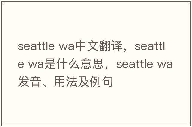 seattle wa中文翻譯，seattle wa是什么意思，seattle wa發(fā)音、用法及例句