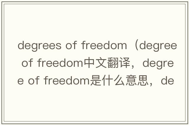 degrees of freedom（degree of freedom中文翻譯，degree of freedom是什么意思，degree of freedom發(fā)音、用法及例句）
