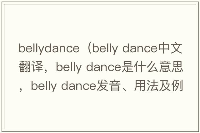 bellydance（belly dance中文翻譯，belly dance是什么意思，belly dance發(fā)音、用法及例句）