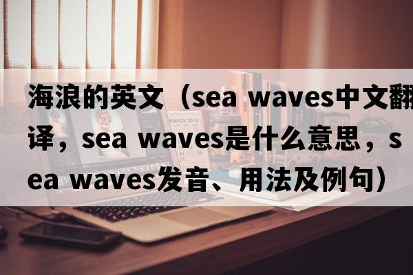 海浪的英文（sea waves中文翻譯，sea waves是什么意思，sea waves發(fā)音、用法及例句）