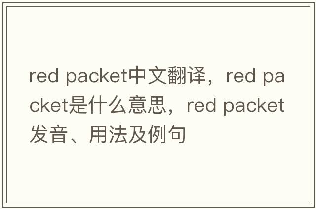 red packet中文翻譯，red packet是什么意思，red packet發(fā)音、用法及例句