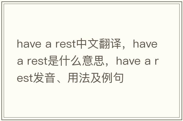 Have a rest中文翻譯，Have a rest是什么意思，Have a rest發(fā)音、用法及例句