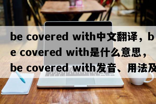be covered with中文翻譯，be covered with是什么意思，be covered with發(fā)音、用法及例句