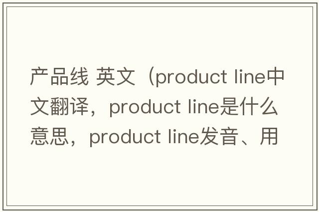 產(chǎn)品線(xiàn) 英文（product line中文翻譯，product line是什么意思，product line發(fā)音、用法及例句）