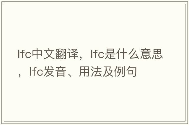 lfc中文翻譯，lfc是什么意思，lfc發(fā)音、用法及例句