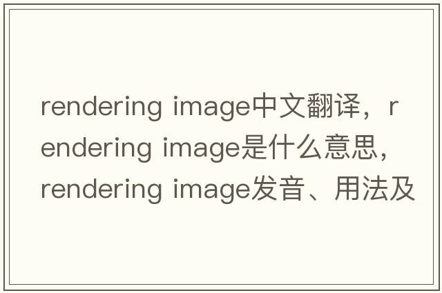 rendering image中文翻譯，rendering image是什么意思，rendering image發(fā)音、用法及例句