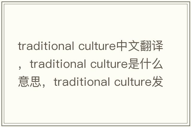 traditional culture中文翻譯，traditional culture是什么意思，traditional culture發(fā)音、用法及例句