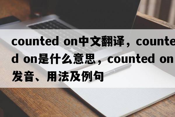 counted on中文翻譯，counted on是什么意思，counted on發(fā)音、用法及例句