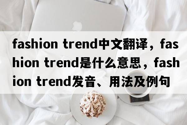 fashion trend中文翻譯，fashion trend是什么意思，fashion trend發(fā)音、用法及例句