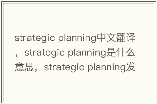 strategic planning中文翻譯，strategic planning是什么意思，strategic planning發(fā)音、用法及例句