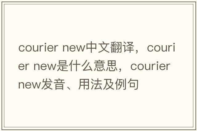 courier new中文翻譯，courier new是什么意思，courier new發(fā)音、用法及例句