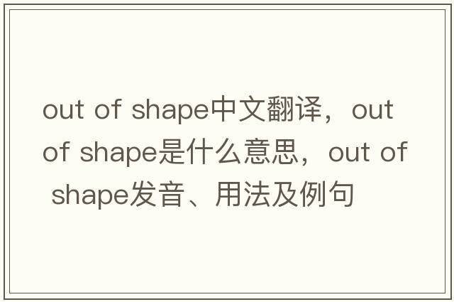 out of shape中文翻譯，out of shape是什么意思，out of shape發(fā)音、用法及例句